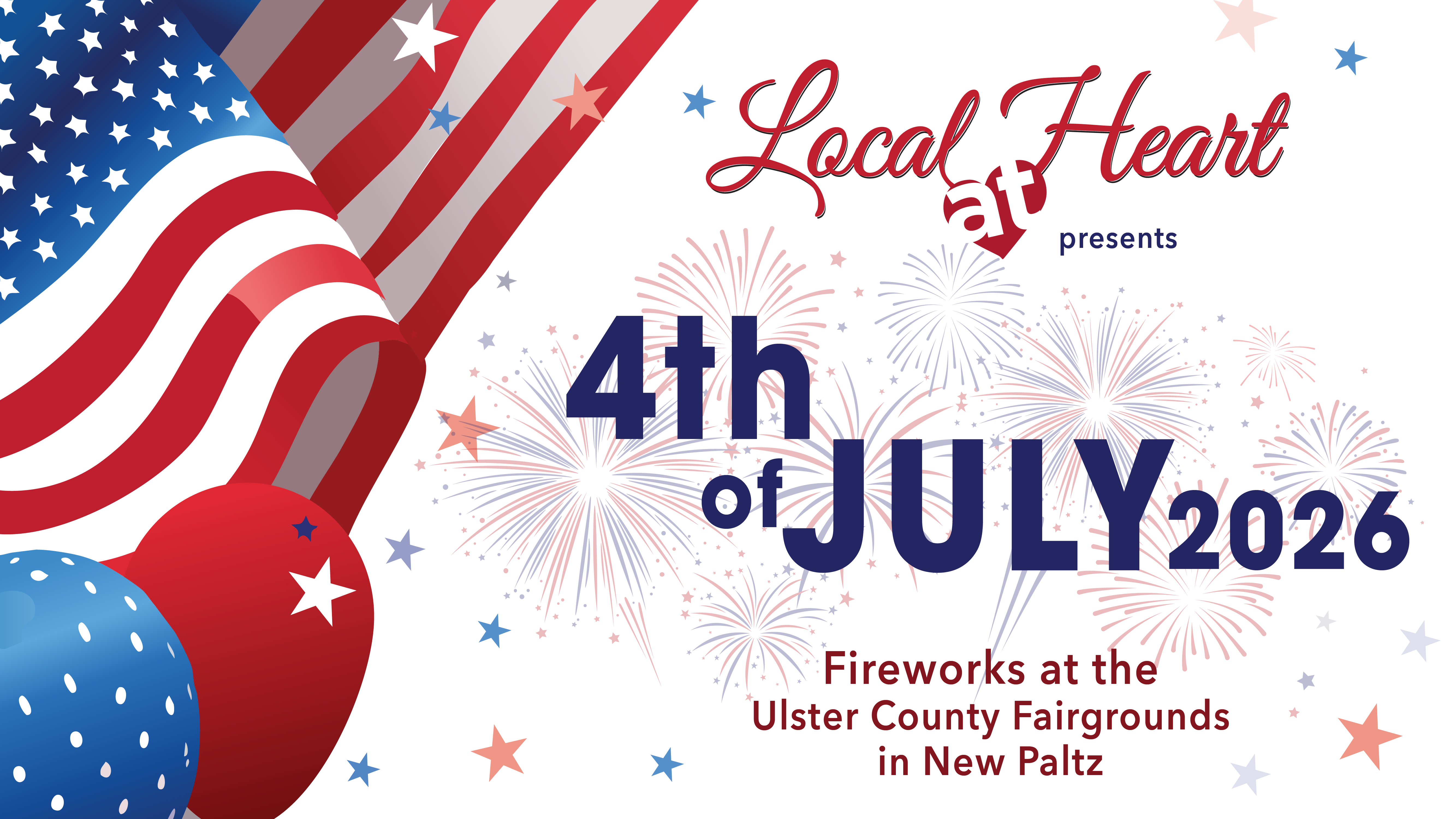 Illustration of the American flag, red and blue balloons, and fireworks with the text "Local at Heart presents 4th of July 2026, Fireworks at the Ulster County Fairgrounds in New Paltz." Red, white and blue stars are placed around the photo. 